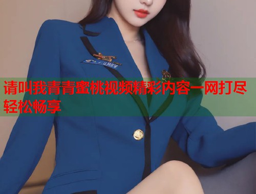 请叫我青青蜜桃视频精彩内容一网打尽轻松畅享  第2张