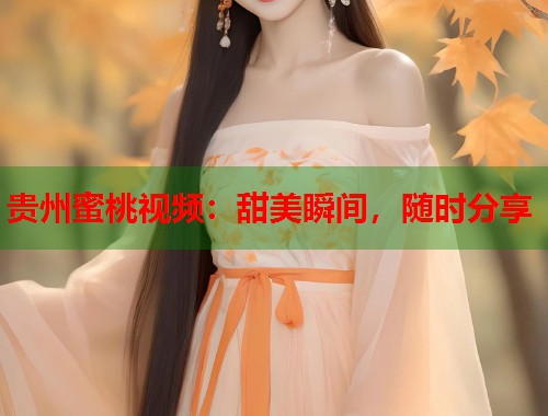 贵州蜜桃视频：甜美瞬间，随时分享  第1张