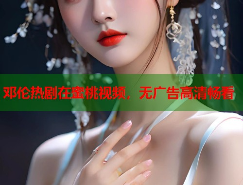 邓伦热剧在蜜桃视频，无广告高清畅看  第1张