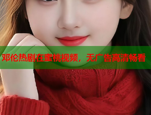 邓伦热剧在蜜桃视频，无广告高清畅看  第2张