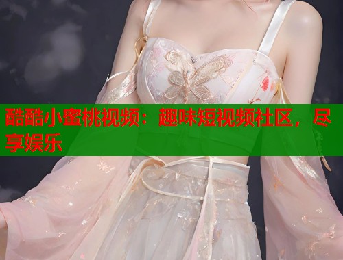 酷酷小蜜桃视频：趣味短视频社区，尽享娱乐  第1张