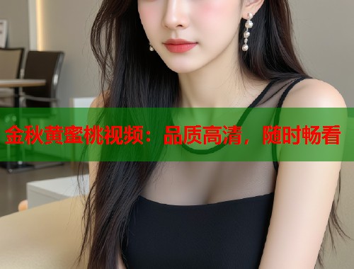 金秋黄蜜桃视频：品质高清，随时畅看  第1张