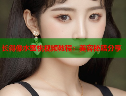 长得像水蜜桃视频教程：美容秘籍分享  第1张